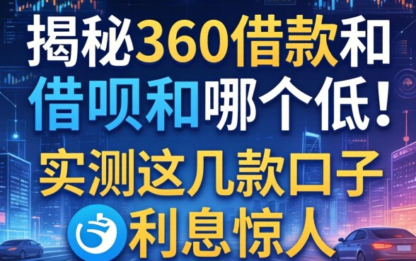 揭秘360借款和借呗哪个低,实测这几款口子利息惊人