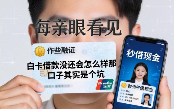 我亲眼看见白卡借款没还会怎么样,那些手机身份证秒借现金的口子其实是个坑