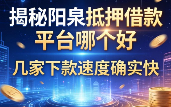 揭秘阳泉抵押借款平台哪个好,这几家下款速度确实快