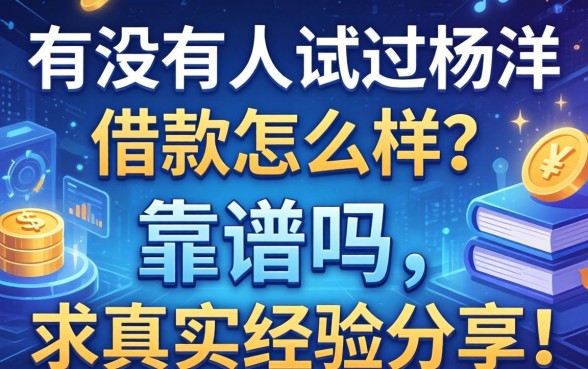 有没有人试过杨洋借款怎么样？靠谱吗，求真实经验分享！