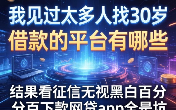 我见过太多人找30岁借款的平台有哪些，结果不看征信无视黑白百分百下款网贷app全是坑