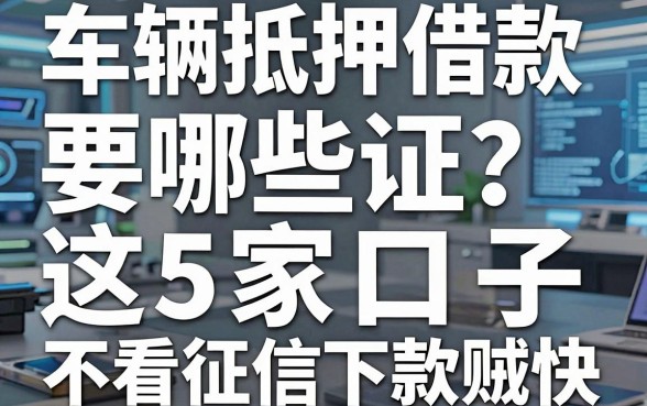 车辆抵押借款要哪些证？老铁们实测这5家口子，不看征信下款贼快