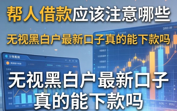 帮人借款应该注意哪些，无视黑白户最新口子真的能下款吗