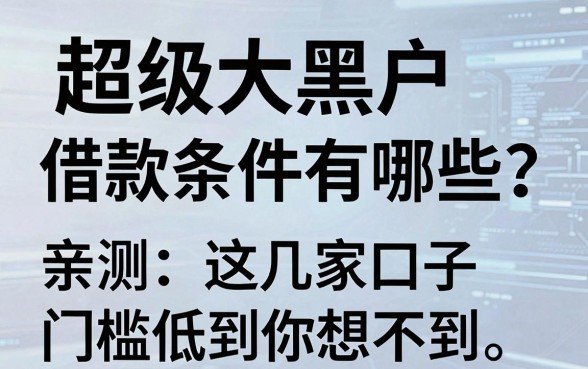 超级大黑户借款条件有哪些?亲测这几家口子门槛低到你想不到