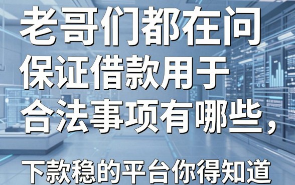 老哥们都在问保证借款用于合法事项有哪些,这几家下款稳的平台你得知道