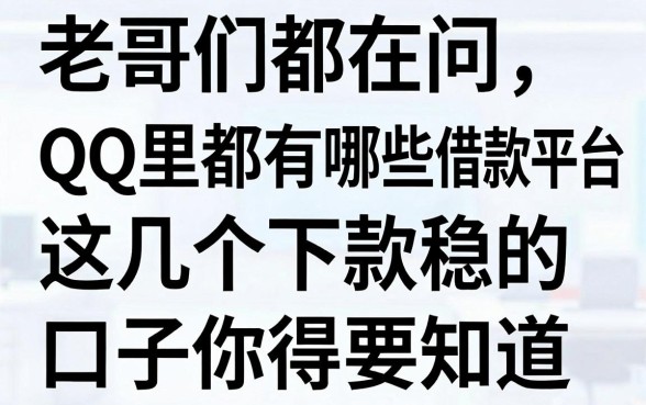 老哥们都在问QQ里都有哪些借款平台,这几个下款稳的口子你得知道