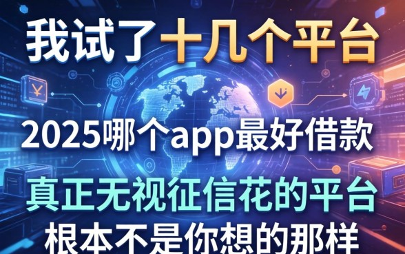 我试了十几个平台,发现2025哪个app最好借款和真正无视征信花的平台根本不是你想的那样