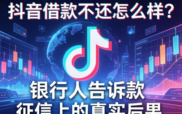 抖音借款不还怎么样？银行人告诉你征信上的真实后果