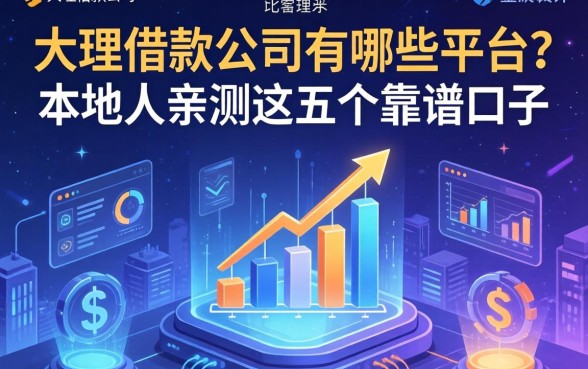 大理借款公司有哪些平台？本地人亲测这五个靠谱口子