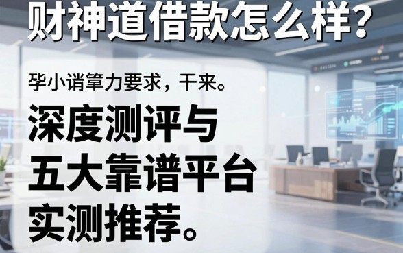 财神道借款怎么样？深度测评与五大靠谱平台实测推荐