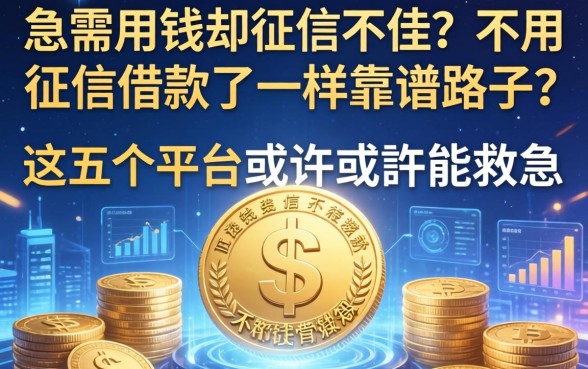 急需用钱却征信不佳？不用征信借款有哪些靠谱路子？这五个平台或许能救急