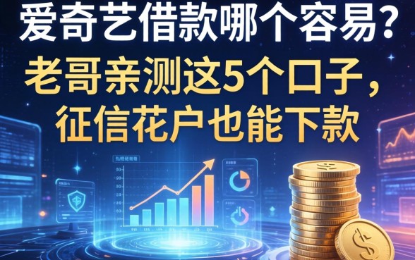 爱奇艺里借款哪个容易?老哥亲测这5个口子,征信花户也能下款