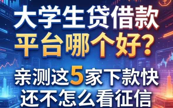 大学生贷借款平台哪个好？亲测这5家下款快还不怎么看征信