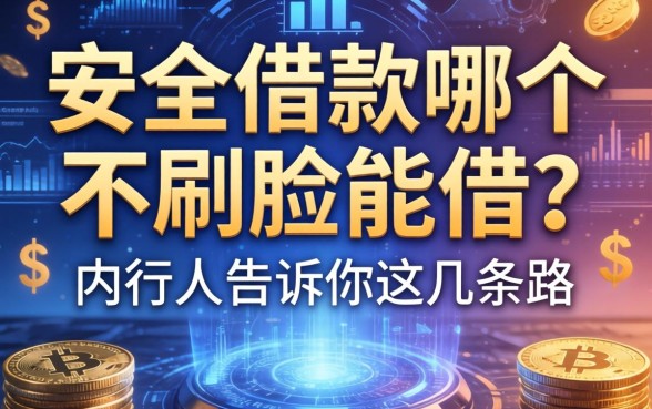 安全借款哪个不刷脸能借？内行人告诉你这几条路