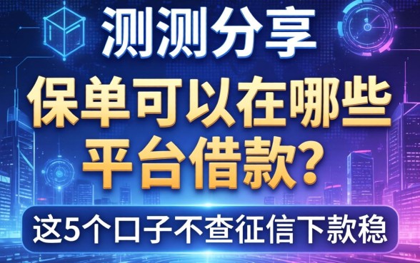 实测分享：保单可以在哪些平台借款？这5个口子不查征信下款稳