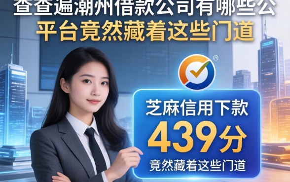 我查遍潮州借款公司有哪些公司，发现芝麻信用439分下款的平台竟然藏着这些门道