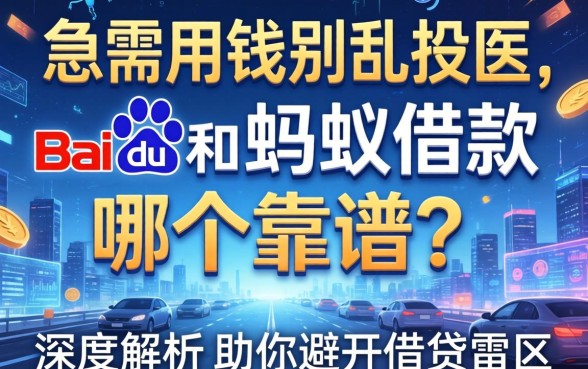 急需用钱别乱投医，百度和蚂蚁借款哪个靠谱？深度解析助你避开借贷雷区