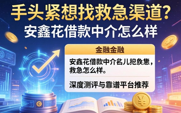 手头紧想找救急渠道？安鑫花借款中介怎么样？深度测评与靠谱平台推荐