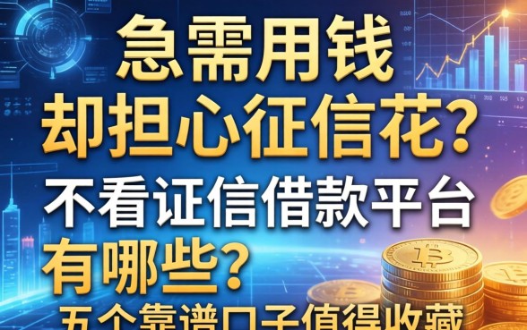 急需用钱却担心征信花？不看证信借款平台有哪些？这五个靠谱口子值得收藏