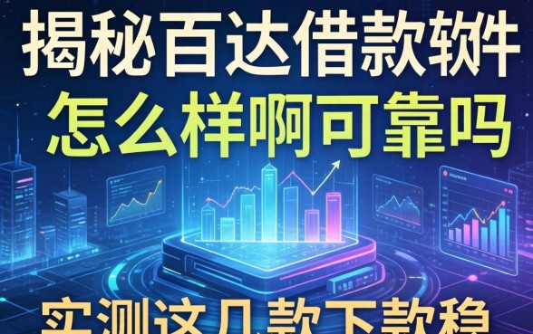 揭秘百达借款软件怎么样啊可靠吗，实测这几款下款稳