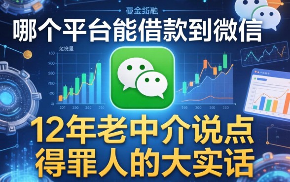 从哪个平台能借款到微信？12年老中介说点得罪人的大实话