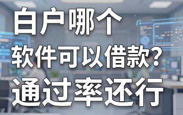 白户哪个软件可以借款?实测这几个通过率还行