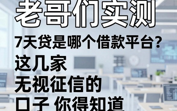 老哥们实测:7天贷是哪个借款平台?这几家无视征信的口子你得知道