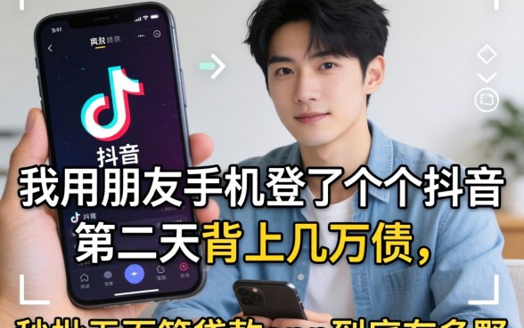 我用朋友手机登了个抖音，第二天背上几万债，秒批无面签贷款app到底有多野