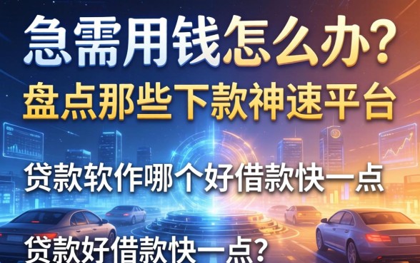 急需用钱怎么办？盘点那些下款神速的平台，贷款软件哪个好借款快一点？
