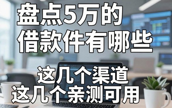 盘点5万的借款软件有哪些，这几个渠道亲测可用