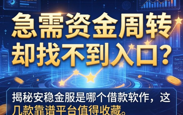 急需资金周转却找不到入口？揭秘安稳金服是哪个借款软件，这几款靠谱平台值得收藏