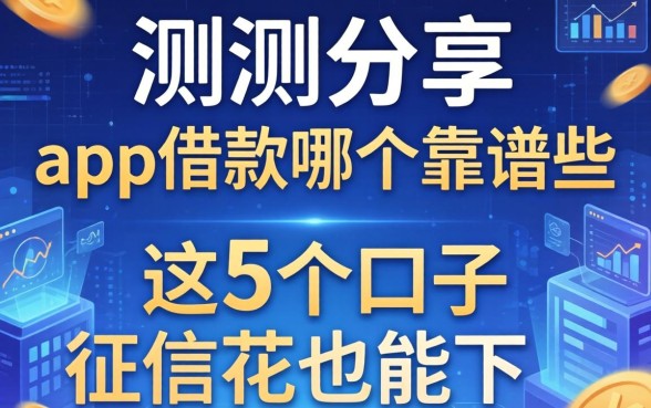 实测分享：app借款哪个靠谱些，这5个口子征信花也能下