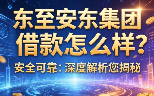 东至安东集团借款怎么样？是否安全可靠？深度解析为您揭秘