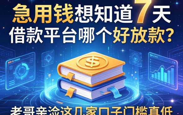 急用钱想知道7天借款平台哪个好放款？老哥亲测这几家口子门槛真低