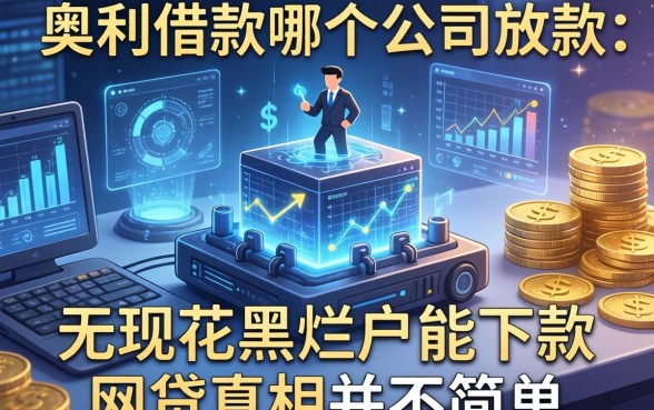 我翻遍了奥利借款哪个公司放款，发现无视花黑烂户能下款的网贷真相并不简单