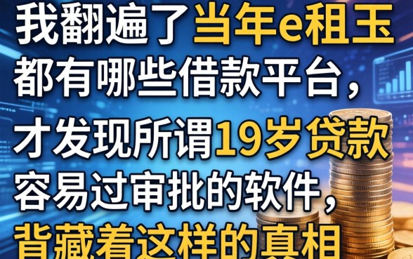 我翻遍了当年e租宝都有哪些借款平台，才发现所谓19岁贷款容易过审批的软件，背后藏着这样的真相