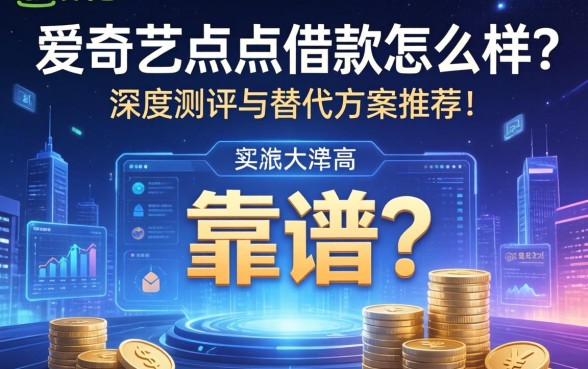 爱奇艺点点借款怎么样?靠谱吗?通过率高吗?深度测评与替代方案推荐