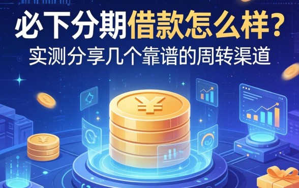 必下分期借款怎么样？实测分享几个靠谱的周转渠道