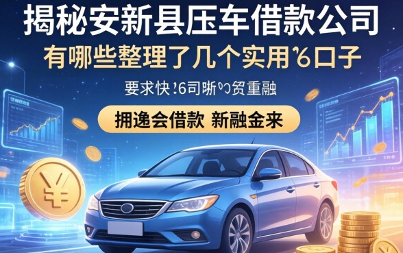 揭秘安新县压车借款公司有哪些，整理了几个实用的口子
