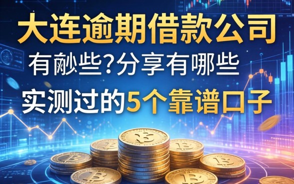 大连逾期借款公司有哪些？分享我实测过的5个靠谱口子