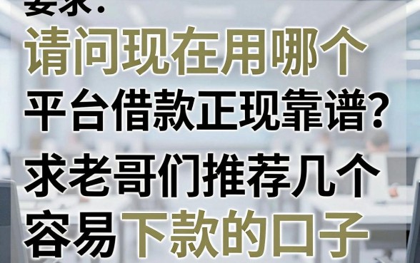 请问现在用哪个平台借款正规靠谱？求老哥们推荐几个容易下款的口子