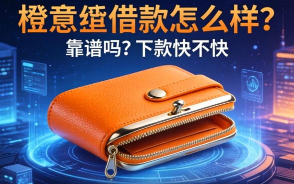 橙意钱包借款怎么样?靠谱吗?下款快不快?一文揭秘真实体验与替代选择