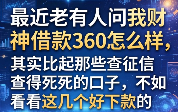 最近老有人问我财神借款360怎么样,其实比起那些查征信查得死死的口子,不如看看这几个好下款的