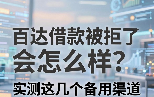 百达借款被拒了会怎么样？实测这几个备用渠道