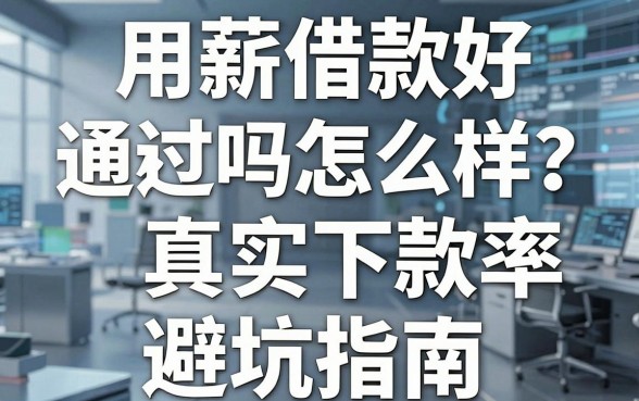 用薪借款好通过吗怎么样?揭秘真实下款率与避坑指南,资金周转不再难