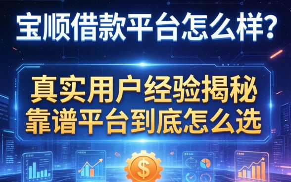 宝顺借款平台怎么样？真实用户经历揭秘，靠谱平台到底怎么选？