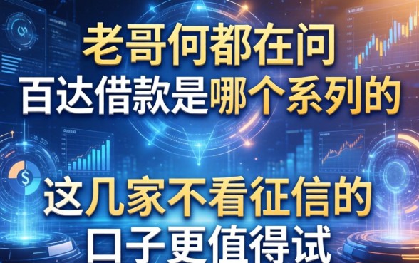 老哥们都在问百达借款是哪个系列的,这几家不看征信的口子更值得试