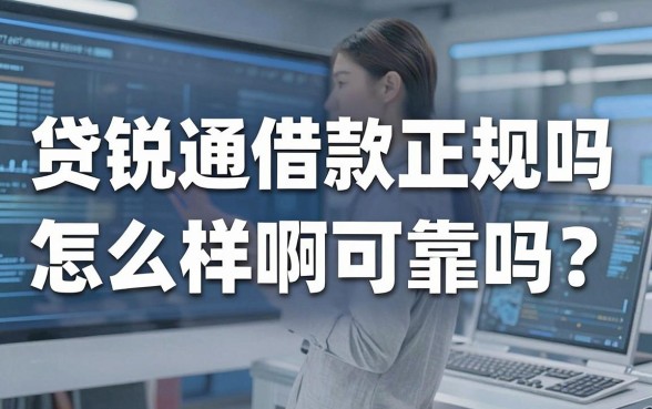 贷锐通借款正规吗怎么样啊可靠吗？深度测评揭秘，看完这篇不踩坑！