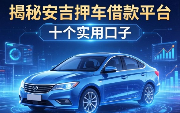 揭秘安吉押车借款平台有哪些,整理出这十个实用口子