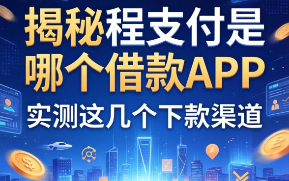 揭秘程支付是哪个借款app，实测这几个下款渠道